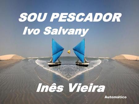   SOU PESCADOR                                       Ivo Salvany Inês Vieira Automático.