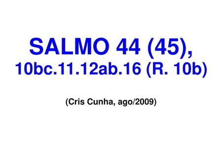 SALMO 44 (45), 10bc.11.12ab.16 (R. 10b) (Cris Cunha, ago/2009)