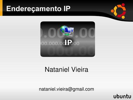 Nataniel Vieira nataniel.vieira@gmail.com Endereçamento IP Nataniel Vieira nataniel.vieira@gmail.com.