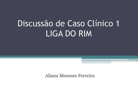 Discussão de Caso Clínico 1 LIGA DO RIM