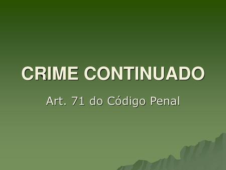 CRIME CONTINUADO Art. 71 do Código Penal.