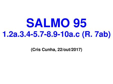SALMO 95 1.2a.3.4-5.7-8.9-10a.c (R. 7ab) (Cris Cunha, 22/out/2017)