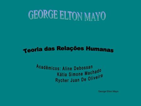 GEORGE ELTON MAYO George Elton Mayo Teoria das Relações Humanas