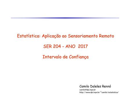 Estatística: Aplicação ao Sensoriamento Remoto SER 204 - ANO 2017 Intervalo de Confiança Camilo Daleles Rennó camilo@dpi.inpe.br http://www.dpi.inpe.br/~camilo/estatistica/