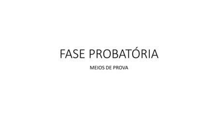 FASE PROBATÓRIA MEIOS DE PROVA.