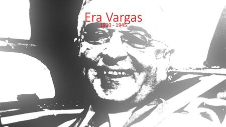 Era Vargas 1930 - 1945.