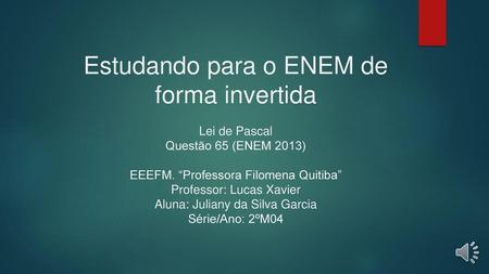 Estudando para o ENEM de forma invertida Lei de Pascal Questão 65 (ENEM 2013) EEEFM. “Professora Filomena Quitiba” Professor: Lucas Xavier Aluna: Juliany.