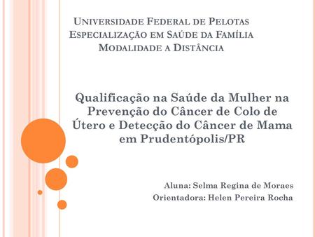 Universidade Federal de Pelotas Especialização em Saúde da Família Modalidade a Distância Qualificação na Saúde da Mulher na Prevenção do Câncer de Colo.
