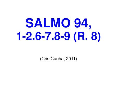 SALMO 94, 1-2.6-7.8-9 (R. 8) (Cris Cunha, 2011).