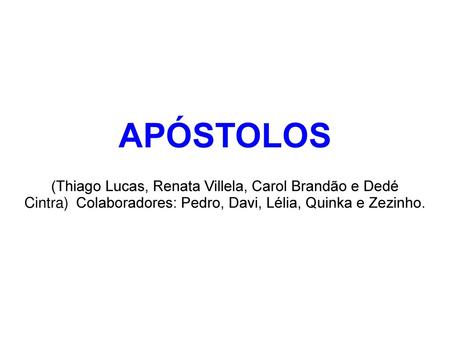 APÓSTOLOS (Thiago Lucas, Renata Villela, Carol Brandão e Dedé Cintra) Colaboradores: Pedro, Davi, Lélia, Quinka e Zezinho.