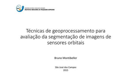 Técnicas de geoprocessamento para avaliação da segmentação de imagens de sensores orbitais Bruno Montibeller São José dos Campos 2015.