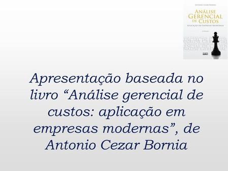 Apresentação baseada no livro “Análise gerencial de custos: aplicação em empresas modernas”, de Antonio Cezar Bornia.