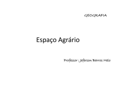 GEOGRAFIA Espaço Agrário Professor : Jeferson Barros Melo.