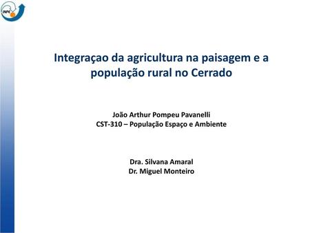 Integraçao da agricultura na paisagem e a população rural no Cerrado João Arthur Pompeu Pavanelli CST-310 – População Espaço e Ambiente Dra. Silvana.