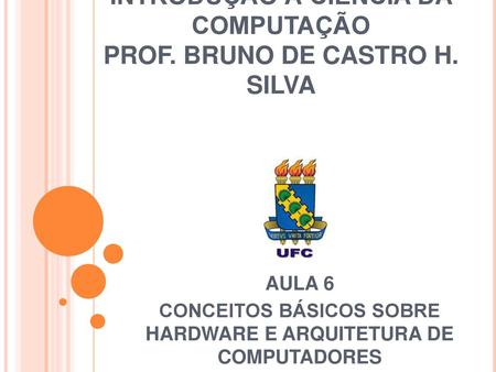 INTRODUÇÃO À CIÊNCIA DA COMPUTAÇÃO PROF. BRUNO DE CASTRO H. SILVA