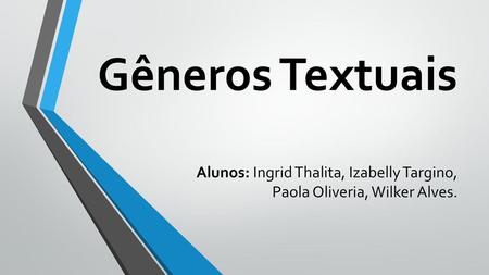 Gêneros Textuais Alunos: Ingrid Thalita, Izabelly Targino, Paola Oliveria, Wilker Alves.