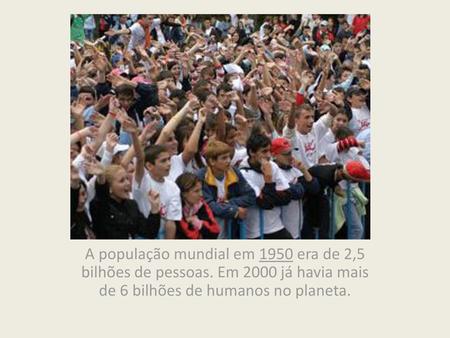 A população mundial em 1950 era de 2,5 bilhões de pessoas