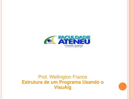Prof. Wellington Franco Estrutura de um Programa Usando o VisuAlg