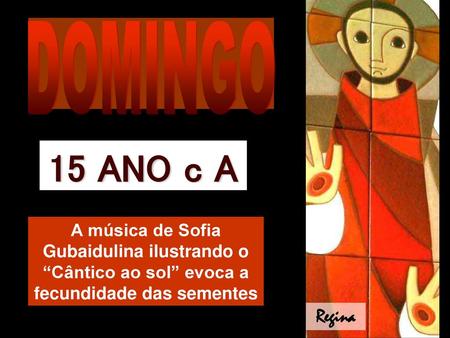 DOMINGO 15 ANO c A A música de Sofia Gubaidulina ilustrando o “Cântico ao sol” evoca a fecundidade das sementes Regina.