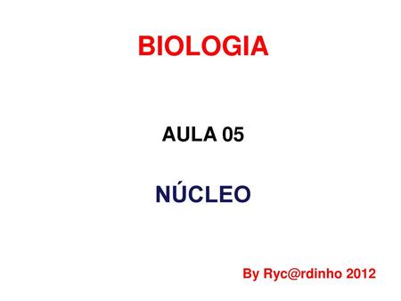 BIOLOGIA AULA 05 NÚCLEO By Ryc@rdinho 2012.