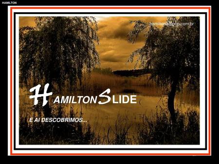 Hamilton9@pop.com.br HAMILTON SLIDE E AI DESCOBRIMOS...