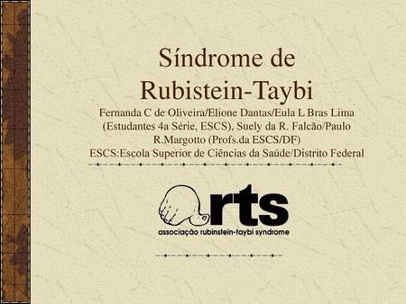 Síndrome de Rubistein-Taybi Fernanda C de Oliveira/Elione Dantas/Eula L Bras Lima (Estudantes 4a Série, ESCS), Suely da R. Falcão/Paulo R.Margotto (Profs.da.