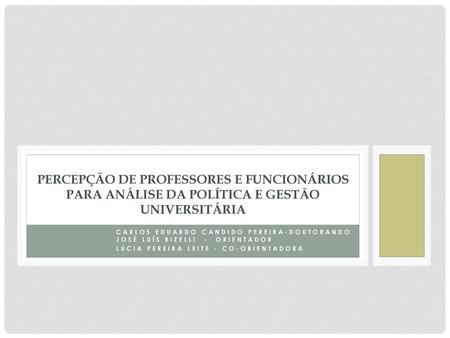 Percepção de professores e funcionários para análise da política e gestão universitária Carlos Eduardo Candido Pereira-Doutorando José Luís Bizelli -