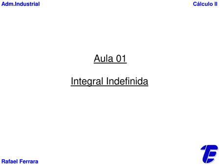 Adm.Industrial Cálculo II Aula 01 Integral Indefinida Rafael Ferrara.
