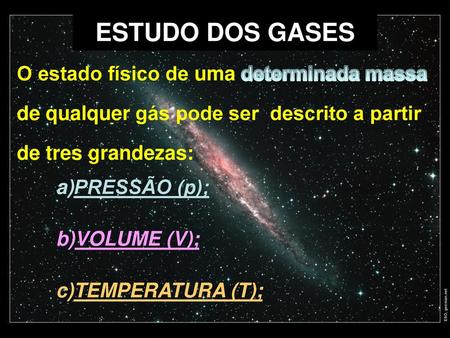 ESTUDO DOS GASES O estado físico de uma determinada massa de qualquer gás pode ser descrito a partir de tres grandezas: PRESSÃO (p); VOLUME (V); TEMPERATURA.