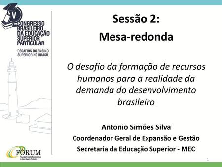 Sessão 2: Mesa-redonda O desafio da formação de recursos humanos para a realidade da demanda do desenvolvimento brasileiro Antonio Simões Silva Coordenador.