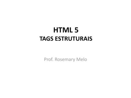 HTML 5 TAGS ESTRUTURAIS Prof. Rosemary Melo.