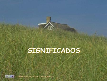 SIGNIFICADOS “Windmills of your mind” – Henry Mancini.