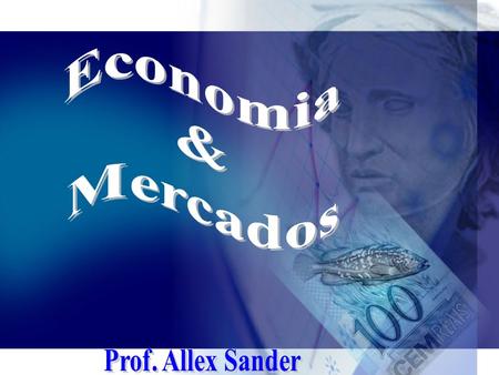 Economia & Mercados Prof. Allex Sander.