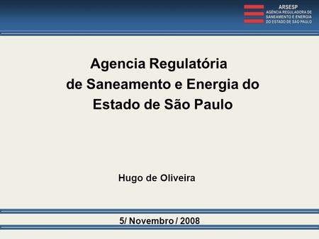 5/ Novembro / 2008 Agencia Regulatória de Saneamento e Energia do Estado de São Paulo Hugo de Oliveira.