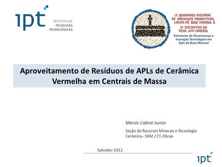 Aproveitamento de Resíduos de APLs de Cerâmica Vermelha em Centrais de Massa Marsis Cabral Junior Seção de Recursos Minerais e Tecnologia Cerâmica - SRM.