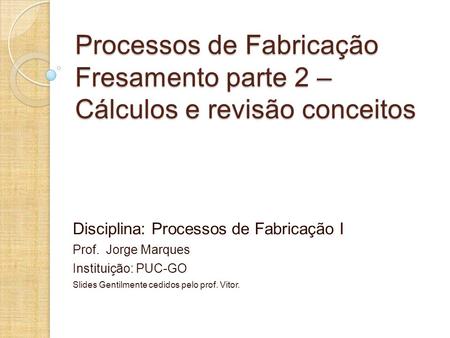 Disciplina: Processos de Fabricação I Prof.  Jorge Marques