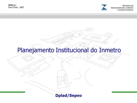 RBMLQ-I Ouro Preto - 2007 13-11-06 Dplad/Sepeo Planejamento Institucional do Inmetro.