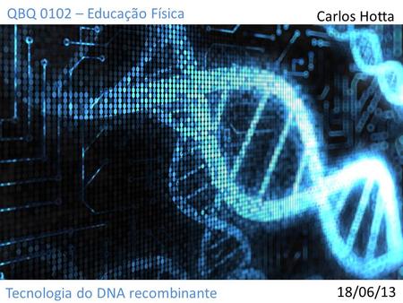 QBQ 0102 – Educação Física Carlos Hotta Tecnologia do DNA recombinante