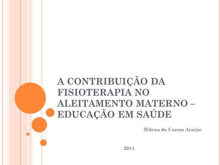 A CONTRIBUIÇÃO DA FISIOTERAPIA NO ALEITAMENTO MATERNO – EDUCAÇÃO EM SAÚDE Milena do Carmo Araújo 2011.