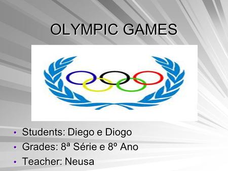 OLYMPIC GAMES Students: Diego e Diogo Grades: 8ª Série e 8º Ano