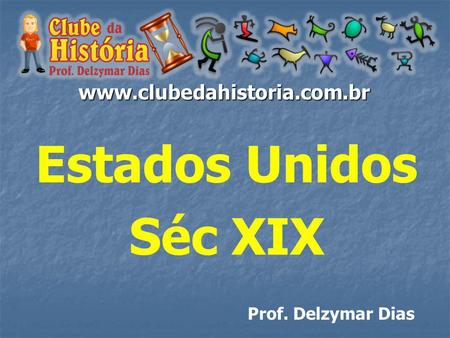 Www.clubedahistoria.com.br Estados Unidos Séc XIX Prof. Delzymar Dias.