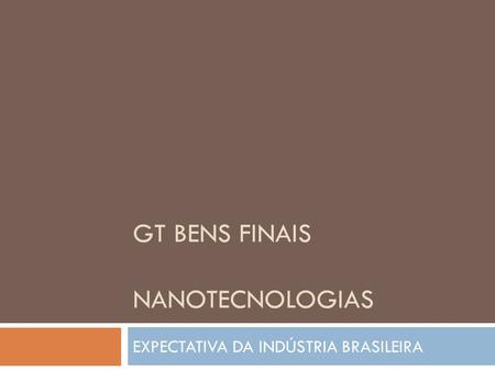 GT BENS FINAIS NANOTECNOLOGIAS EXPECTATIVA DA INDÚSTRIA BRASILEIRA.