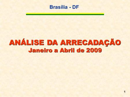 Brasília - DF 1 ANÁLISE DA ARRECADAÇÃO Janeiro a Abril de 2009.