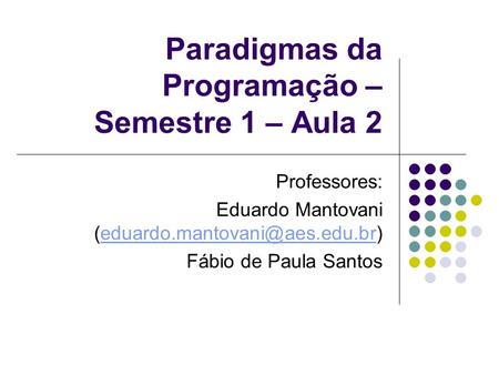 Paradigmas da Programação – Semestre 1 – Aula 2 Professores: Eduardo Mantovani Fábio de Paula.