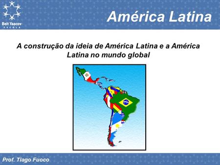 América Latina A construção da ideia de América Latina e a América Latina no mundo global Prof. Tiago Fuoco.