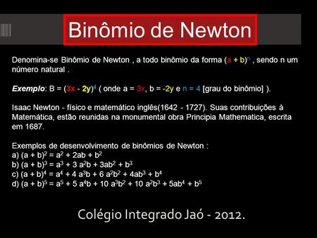 Colégio Integrado Jaó - 2012. Binômio de Newton Denomina-se Binômio de Newton, a todo binômio da forma (a + b) n, sendo n um número natural. Exemplo: B.