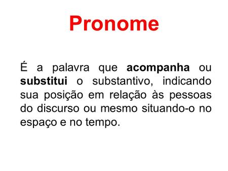 Pronome É a palavra que acompanha ou substitui o substantivo, indicando sua posição em relação às pessoas do discurso ou mesmo situando-o no espaço e no.