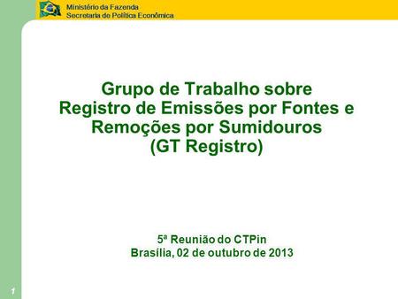 Ministério da Fazenda Secretaria de Política Econômica 1 Grupo de Trabalho sobre Registro de Emissões por Fontes e Remoções por Sumidouros (GT Registro)