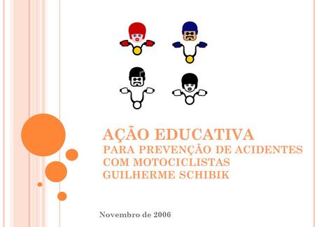 AÇÃO EDUCATIVA PARA PREVENÇÃO DE ACIDENTES COM MOTOCICLISTAS GUILHERME SCHIBIK Novembro de 2006.