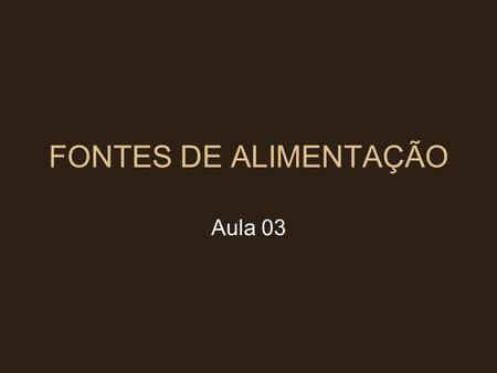 FONTES DE ALIMENTAÇÃO Aula 03.